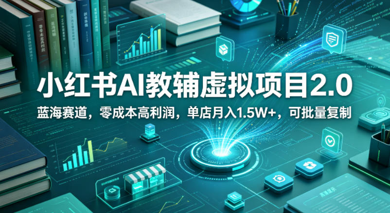 小红书AI教辅虚拟项目2.0，蓝海赛道，零成本高利润，单店月入1.5W+，可批量复制-创富资源库云网创