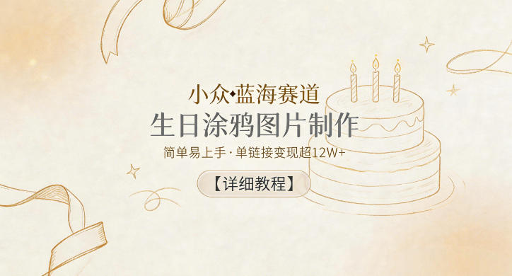 小众蓝海赛道，生日涂鸦图片制作，简单易上手，单链接变现超12W+【详细教程】-一个小目标资源站