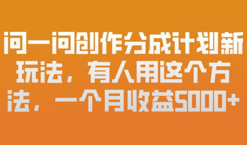 问一问创作分成计划新玩法，有人用这个方法，一个月收益5k，新手友好，有微信就能做【揭秘】-小目标云网创