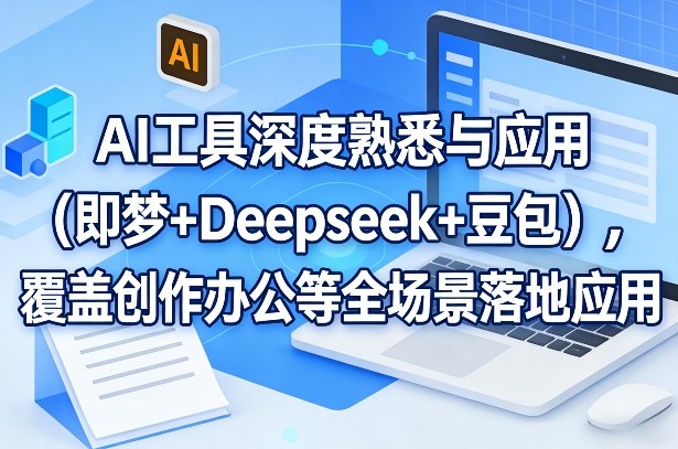 AI工具深度熟悉与应用(即梦+Deepseek+豆包)，覆盖创作办公等全场景落地应用-小目标云网创