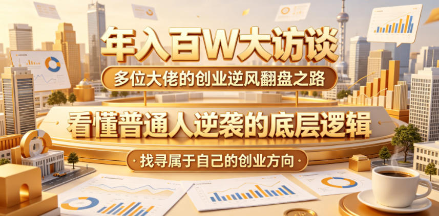 年入百W大访谈，多位大佬的创业逆风翻盘之路，看懂普通人逆袭的底层逻辑，找寻属于自己的创业方向(更新0615)-小目标云网创