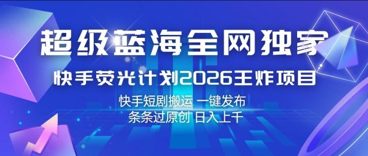 超级蓝海全网独家,快手荧光计划2026王炸项目,日入1k+,快手短剧搬运,一键发布,条条过原创【揭秘】-小目标云网创