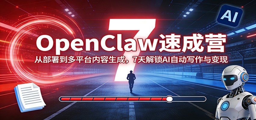OpenClaw速成营:从部署到多平台内容生成,7天解锁AI自动写作与变现-极速搞钱云网创