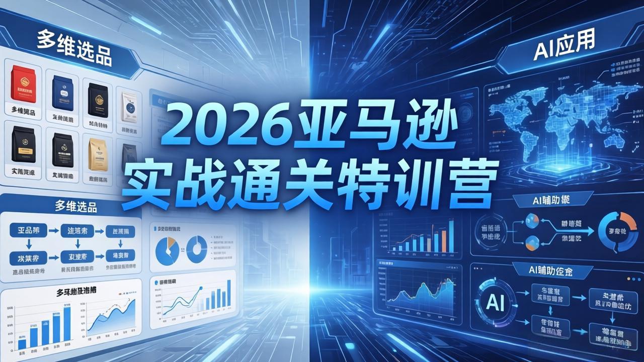 2026亚马逊实战通关特训营-5月8更新，多维选品+渐进式打法+AI应用，从0到1打造盈利店铺-极速搞钱指南