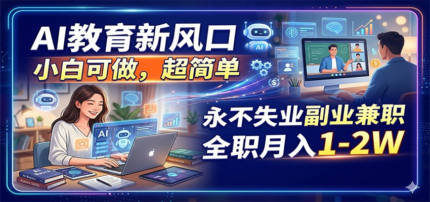 AI教育新风口，小白可做，超简单，永不失业副业兼职 全职月入1-2W-极速搞钱指南