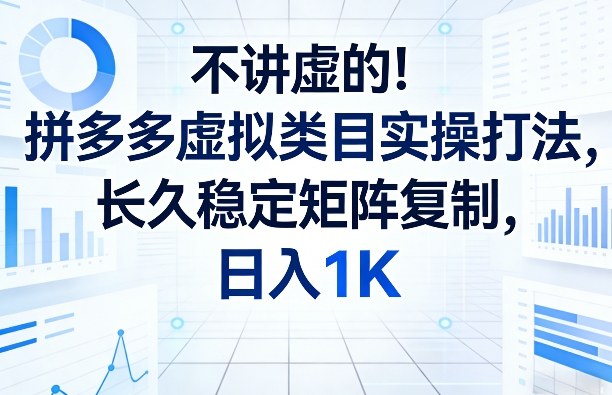 不讲虚的!拼多多虚拟类目实操打法,长久稳定矩阵复制,日入1K【揭秘】-小目标云网创
