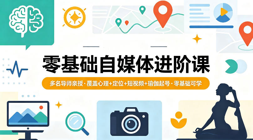 零基础自媒体进阶课，多名导师亲授，覆盖心理+定位+短视频+瑜伽起号，零基础可学-小目标云网创