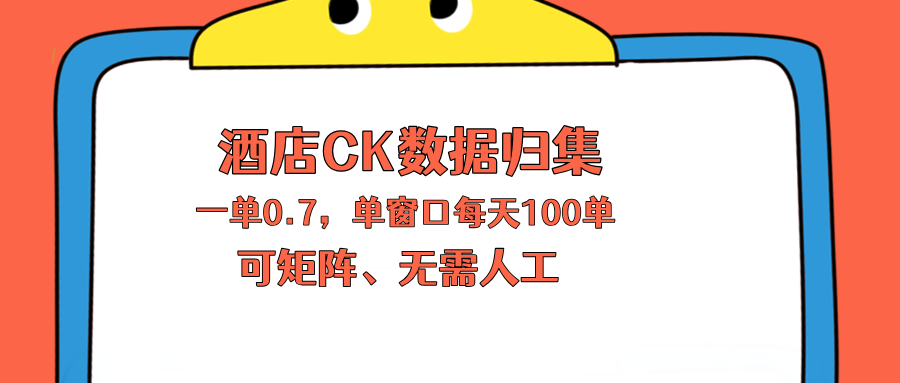 上班也能玩的酒店CK数据归集，一单0.7单窗口每天可做100单，一个人就能矩阵操作-极速搞钱指南