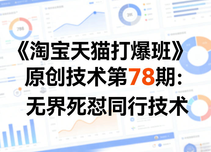 《淘宝天猫打爆班》原创技术第78期：无界死怼同行技术-创富资源库云网创