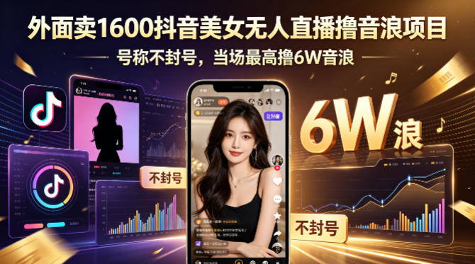 外面卖1600抖音美女无人直播撸音浪项目，号称不封号，当场最高撸6W音浪！【附详细教程】-极速搞钱指南