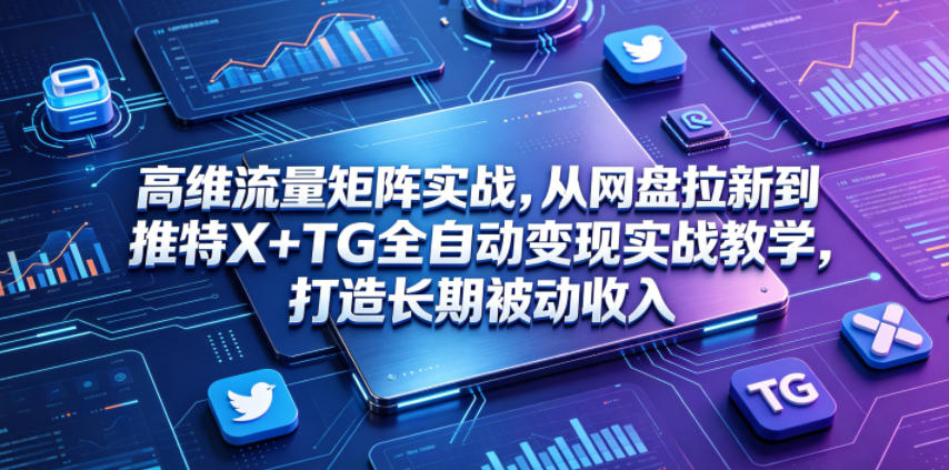 高维流量矩阵实战,从网盘拉新到推特X+TG全自动变现实战教学,打造长期被动收入-灵感工坊云网创