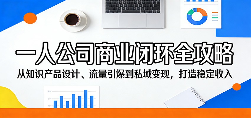 一人公司商业闭环全攻略:从知识产品设计、流量引爆到私域变现,打造稳定收入-小目标云网创