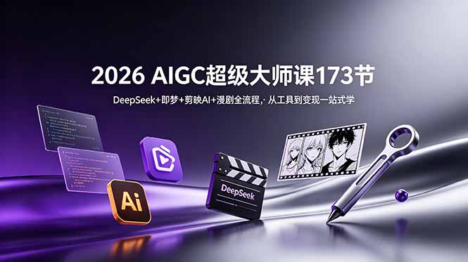 2026 AIGC超级大师课173节:DeepSeek+即梦+剪映AI+漫剧全流程,从工具到变现一站式学-极速搞钱指南
