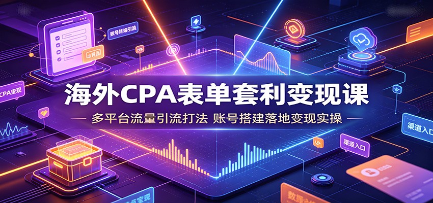 海外CPA表单套利变现课：多平台流量引流打法，账号搭建落地变现实操-小目标云网创