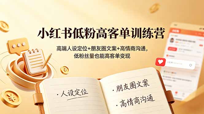 小红书低粉高客单训练营：高端人设定位+朋友圈文案+高情商沟通，低粉丝量也能高客单变现-opc资源站