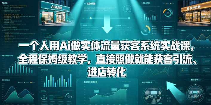 一个人用Ai做实体流量获客系统实战课，全程保姆级教学，直接照做就能获客引流、进店转化-小目标云网创