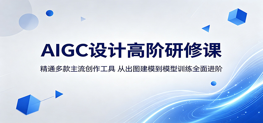 AIGC设计高阶研修课：精通多款主流创作工具，从出图建模到模型训练全面进阶-网创风向标