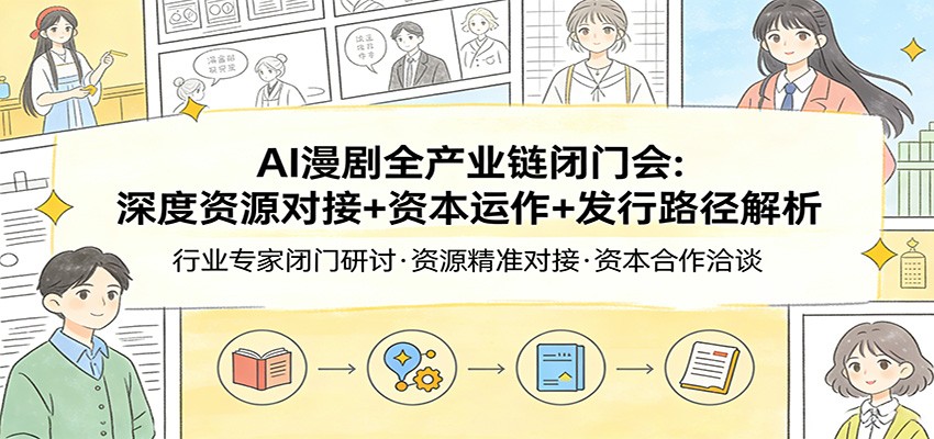 AI漫剧全产业链闭门会：深度资源对接+资本运作+发行路径解析-小目标云网创
