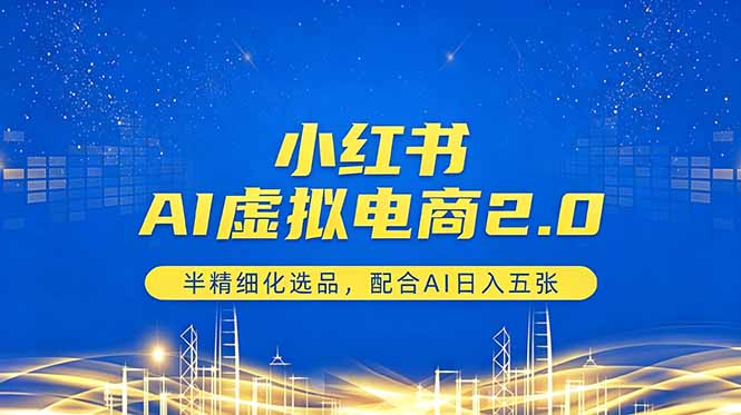 小红书AI虚拟电商2.0，半精细化选品，配合AI日入五张-沐沐云网创
