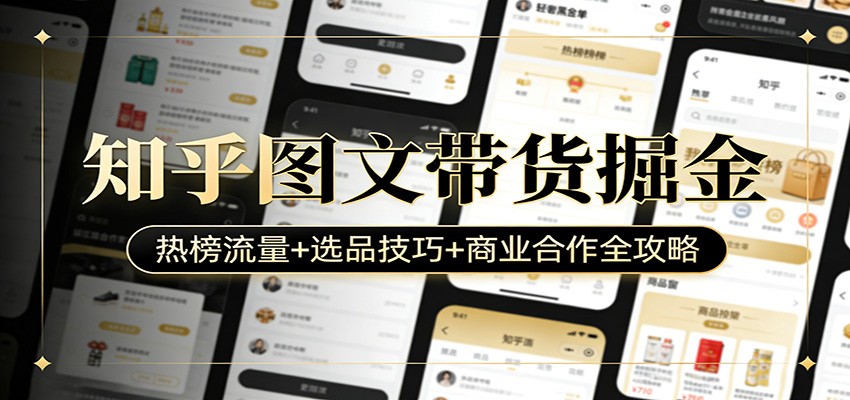 知乎图文带货掘金：热榜流量+选品技巧+商业合作全攻略-小目标云网创