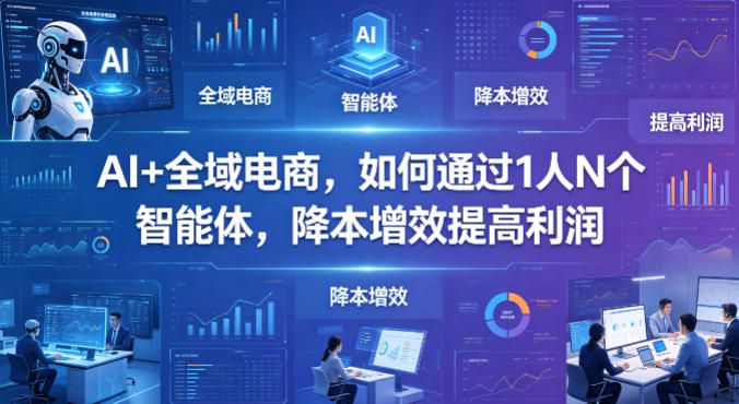AI+全域电商，如何通过1人N个智能体，降本增效提高利润-黑猫科技云网创