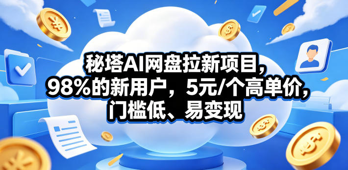 秘塔AI网盘拉新项目，98％的新用户，5元/个高单价，门槛低、易变现-A7徐多钱网创