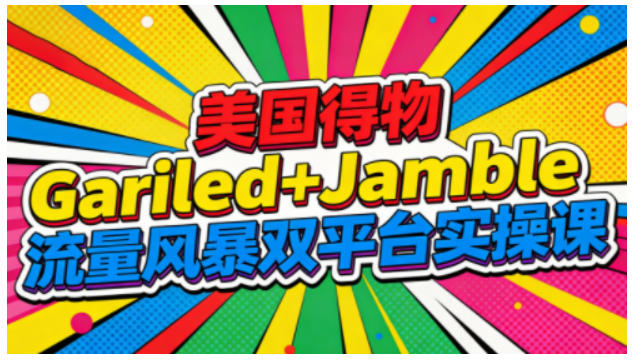 美国得物Gariled+Jamble流量风暴双平台实操课,两大美国热门平台全流程运营-优优云网创