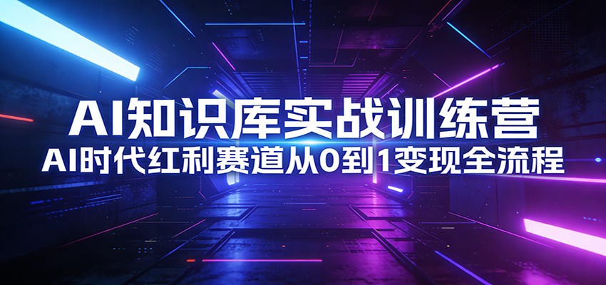 AI知识库实战训练营：AI时代红利赛道从0到1变现全流程-小目标云网创