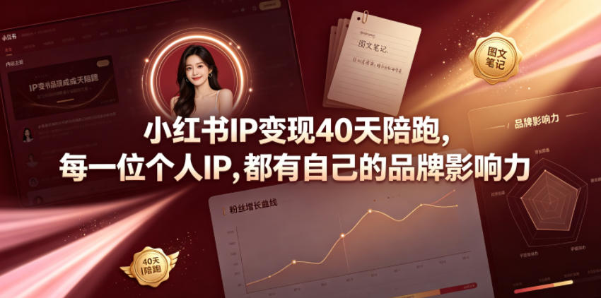 小红书IP变现40天陪跑，每一位个人IP，都有自己的品牌影响力-极速搞钱云网创
