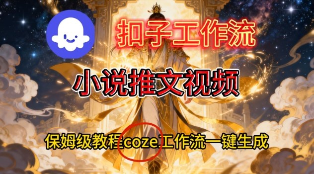 Coze扣子智能体工作流一键生成小说推文视频，保姆级搭建教学-小目标云网创