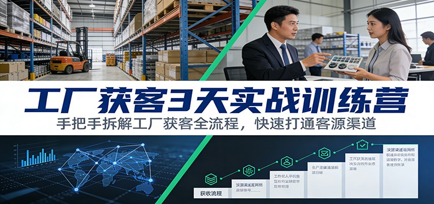 工厂获客3天实战训练营：手把手拆解工厂获客全流程，快速打通客源渠道-小目标云网创
