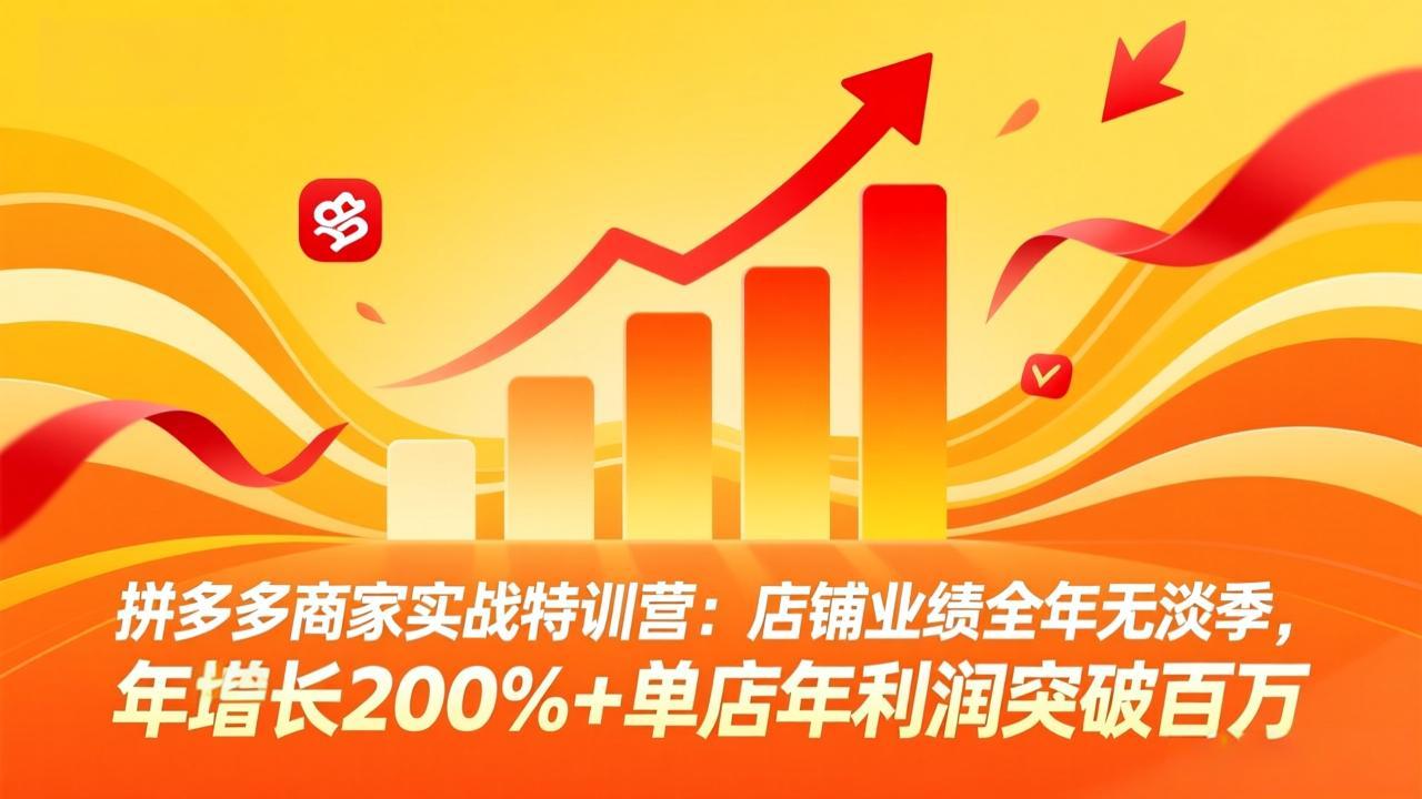 拼多多商家实战特训营：店铺业绩全年无淡季，年增长200%+单店年利润突破百万(26年4月10日更新-小目标云网创