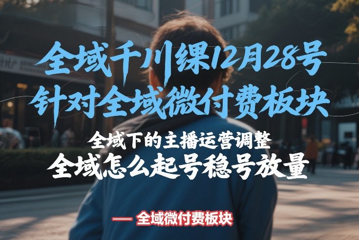 全域千川线下课12月28号，针对全域微付费板块，全域下的主播运营调整，全域怎么起号稳号放量-小目标云网创