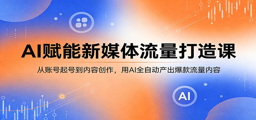 AI赋能新媒体流量打造课：从账号起号到内容创作，用AI全自动产出爆款流量内容-小目标云网创