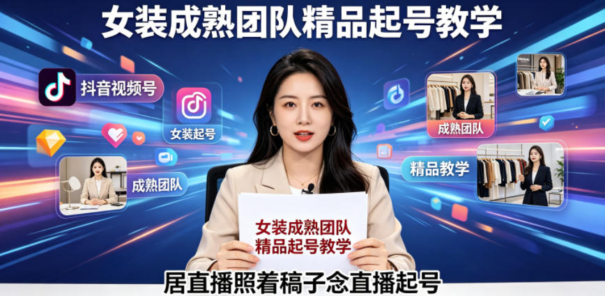 抖音视频号绿幕直播，女装成熟团队打造精品起号教学，居直播照着稿子念直播起号-灵感工坊云网创