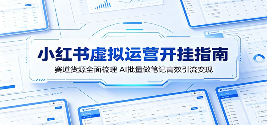 小红书虚拟运营开挂指南：赛道货源全面梳理，AI批量做笔记高效引流变现-灵感工坊云网创