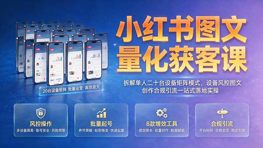 小红书图文量化获客课｜拆解单人二十台设备矩阵模式，设备风控图文创作合规引流一站式落地实操-灵感工坊云网创