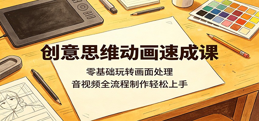 创意思维动画速成课：零基础玩转画面处理，音视频全流程制作轻松上手-灵感工坊云网创
