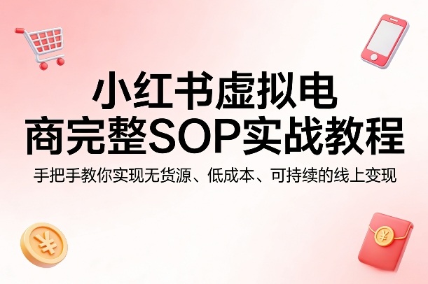小红书虚拟电商完整SOP实战教程,手把手教你,实现无货源、低成本、可持续的线上变现-夏姐拆项目