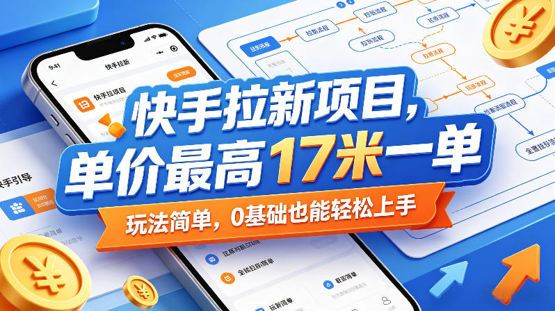 快手拉新项目，单价最高17米一单，玩法简单，0基础也能轻松上手-极速搞钱指南