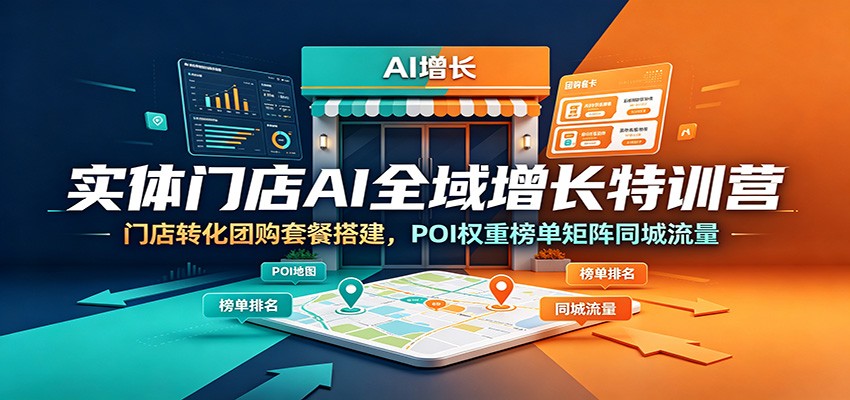实体门店AI全域增长特训营：门店转化团购套餐搭建，POI权重榜单矩阵同城流量-小目标云网创