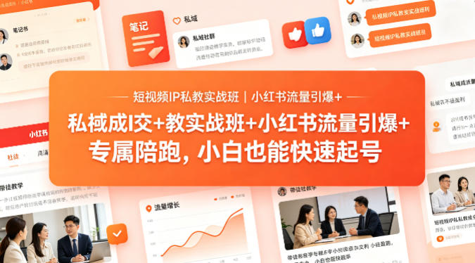 短视频IP私教实战班｜小红书流量引爆+私域成交+带徒盈利，专属陪跑，小白也能快速起号-聚星云网创
