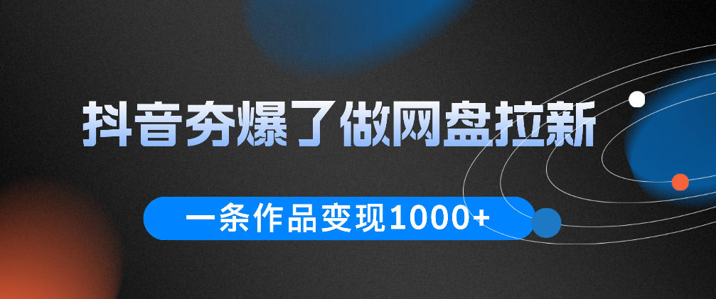 抖音夯爆了做网盘拉新,一条作品轻松10W+流量,变现1k+,看完即可上手操作-灵感工坊云网创