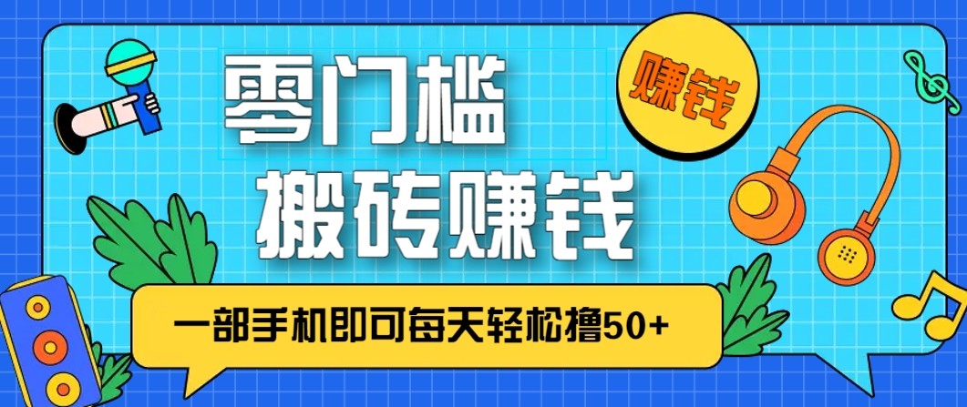 零成本零门槛无脑搬砖赚钱项目，只需一部手机即可每天轻松撸50+-百科网赚