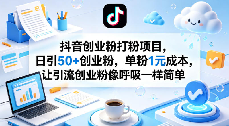 抖音创业粉打粉项目，日引50+创业粉，单粉1元成本，让引流创业粉像呼吸一样简单-网创联盟云网创