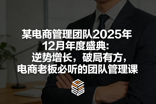 某电商管理团队2025年12月年度盛典：逆势增长，破局有方，电商老板必听的团队管理课-小目标云网创