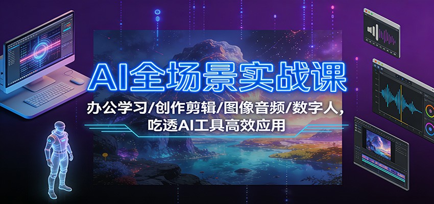 AI全场景实战课：办公学习/创作剪辑/图像音频/数字人，吃透AI工具高效应用-百科网赚