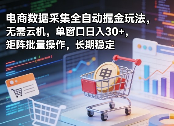 独家电商数据采集全自动掘金玩法，无需云机，单窗口日入30+，矩阵批量操作，长期稳定【揭秘】-小目标云网创