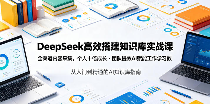 DeepSeek高效搭建知识库实战课，全渠道内容采集，个人十倍成长・团队提效，AI赋能工作学习-小目标云网创