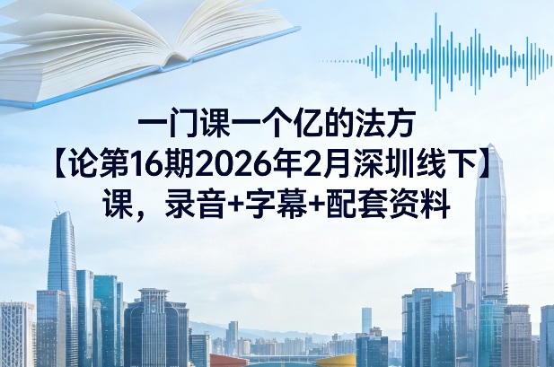 一门课一个亿的法方‬论第16期2026年2月深圳线下课，录音+字幕+配套资料-小目标云网创